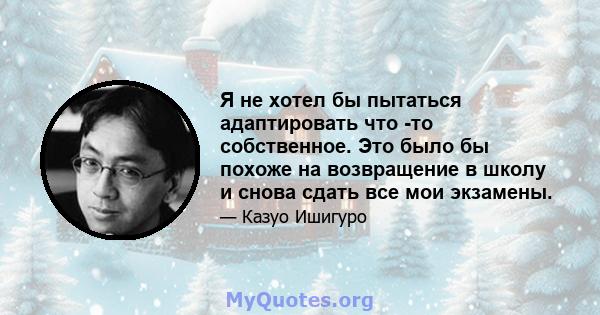 Я не хотел бы пытаться адаптировать что -то собственное. Это было бы похоже на возвращение в школу и снова сдать все мои экзамены.