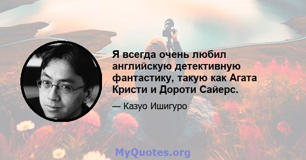 Я всегда очень любил английскую детективную фантастику, такую ​​как Агата Кристи и Дороти Сайерс.