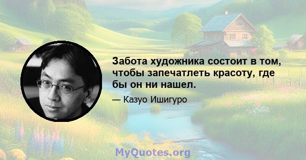 Забота художника состоит в том, чтобы запечатлеть красоту, где бы он ни нашел.