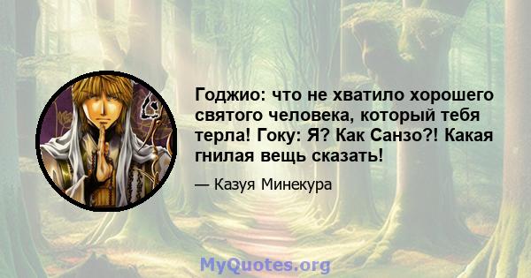 Годжио: что не хватило хорошего святого человека, который тебя терла! Гоку: Я? Как Санзо?! Какая гнилая вещь сказать!