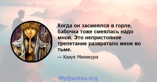 Когда он засмеялся в горле, бабочка тоже смеялась надо мной. Это непристойное трепетание развратало меня во тьме.