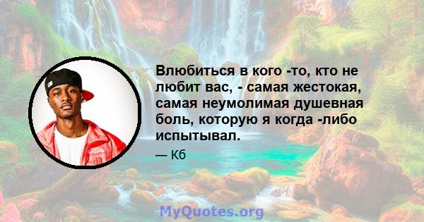 Влюбиться в кого -то, кто не любит вас, - самая жестокая, самая неумолимая душевная боль, которую я когда -либо испытывал.