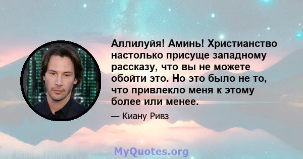 Аллилуйя! Аминь! Христианство настолько присуще западному рассказу, что вы не можете обойти это. Но это было не то, что привлекло меня к этому более или менее.