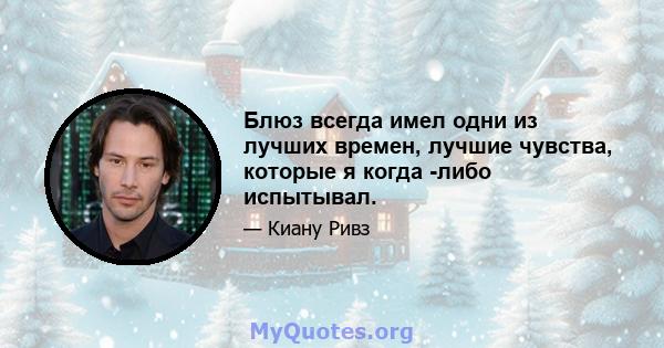 Блюз всегда имел одни из лучших времен, лучшие чувства, которые я когда -либо испытывал.