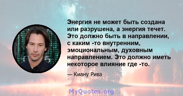 Энергия не может быть создана или разрушена, а энергия течет. Это должно быть в направлении, с каким -то внутренним, эмоциональным, духовным направлением. Это должно иметь некоторое влияние где -то.