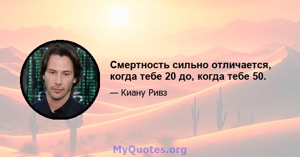 Смертность сильно отличается, когда тебе 20 до, когда тебе 50.