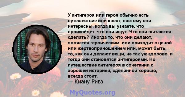 У антигероя или героя обычно есть путешествие или квест, поэтому они интересны, когда вы узнаете, что произойдет, что они ищут. Что они пытаются сделать? Иногда то, что они делают, является героическим, или приходит с