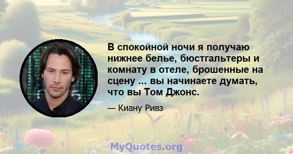 В спокойной ночи я получаю нижнее белье, бюстгальтеры и комнату в отеле, брошенные на сцену ... вы начинаете думать, что вы Том Джонс.