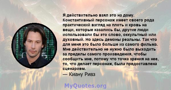 Я действительно взял это на дому. Константивный персонаж имеет своего рода практический взгляд на плоть и кровь на вещи, которые казались бы, другие люди использовали бы это слово, оккультный или духовный. Но здесь