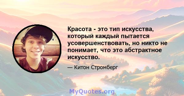 Красота - это тип искусства, который каждый пытается усовершенствовать, но никто не понимает, что это абстрактное искусство.