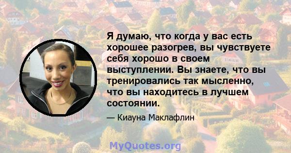 Я думаю, что когда у вас есть хорошее разогрев, вы чувствуете себя хорошо в своем выступлении. Вы знаете, что вы тренировались так мысленно, что вы находитесь в лучшем состоянии.