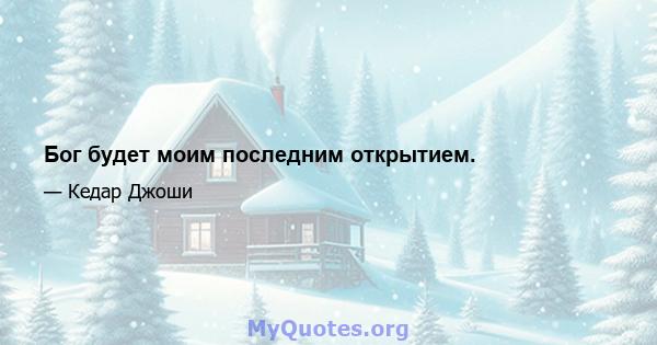 Бог будет моим последним открытием.