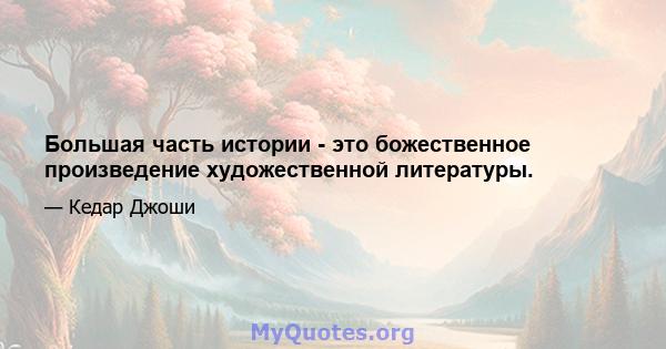 Большая часть истории - это божественное произведение художественной литературы.