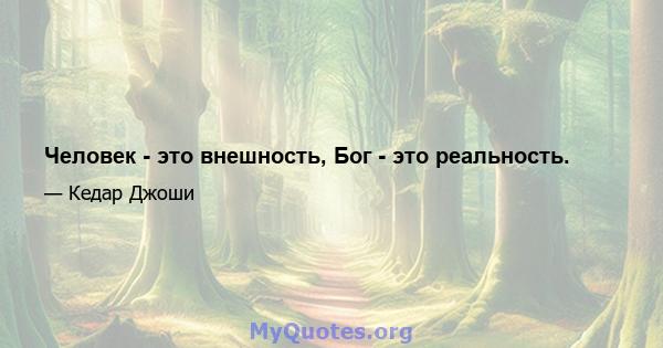 Человек - это внешность, Бог - это реальность.