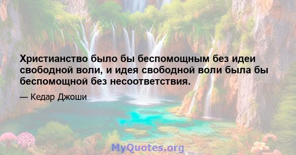 Христианство было бы беспомощным без идеи свободной воли, и идея свободной воли была бы беспомощной без несоответствия.