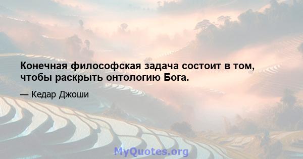 Конечная философская задача состоит в том, чтобы раскрыть онтологию Бога.