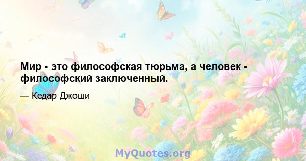 Мир - это философская тюрьма, а человек - философский заключенный.