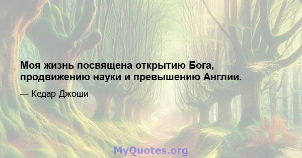 Моя жизнь посвящена открытию Бога, продвижению науки и превышению Англии.