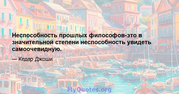 Неспособность прошлых философов-это в значительной степени неспособность увидеть самоочевидную.