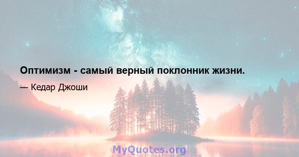 Оптимизм - самый верный поклонник жизни.