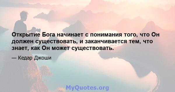 Открытие Бога начинает с понимания того, что Он должен существовать, и заканчивается тем, что знает, как Он может существовать.