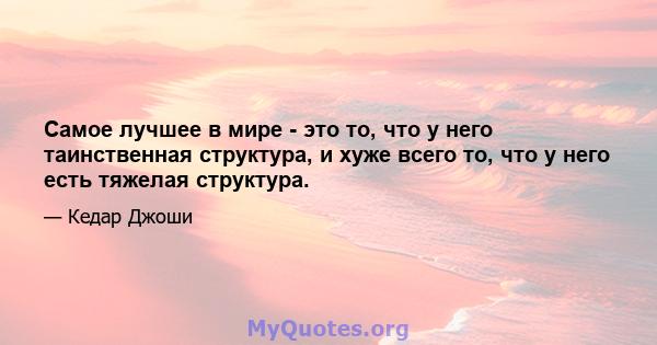 Самое лучшее в мире - это то, что у него таинственная структура, и хуже всего то, что у него есть тяжелая структура.