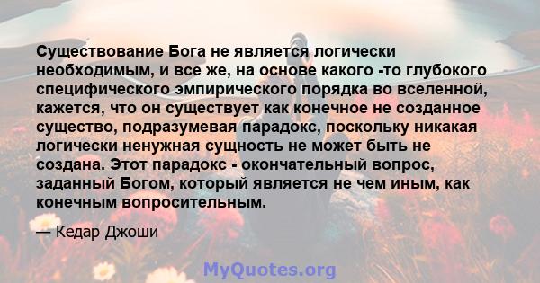 Существование Бога не является логически необходимым, и все же, на основе какого -то глубокого специфического эмпирического порядка во вселенной, кажется, что он существует как конечное не созданное существо,