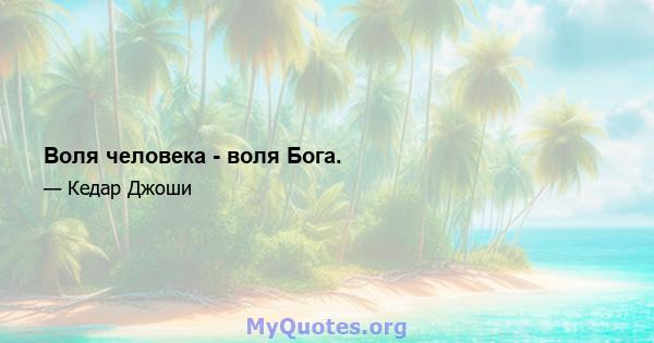 Воля человека - воля Бога.