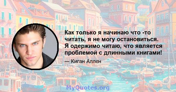 Как только я начинаю что -то читать, я не могу остановиться. Я одержимо читаю, что является проблемой с длинными книгами!