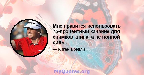 Мне нравится использовать 75-процентный качание для снимков клина, а не полной силы.