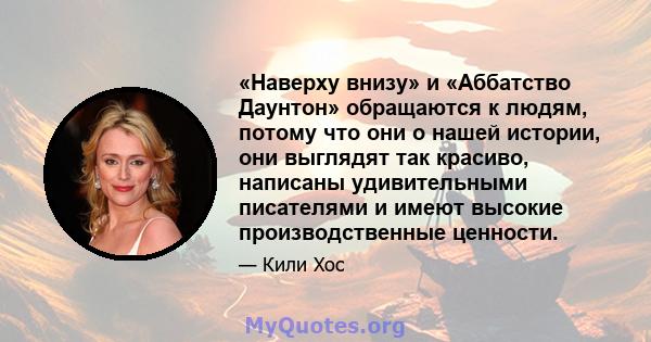 «Наверху внизу» и «Аббатство Даунтон» обращаются к людям, потому что они о нашей истории, они выглядят так красиво, написаны удивительными писателями и имеют высокие производственные ценности.