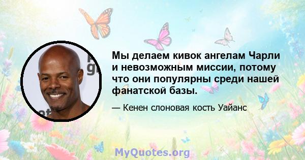 Мы делаем кивок ангелам Чарли и невозможным миссии, потому что они популярны среди нашей фанатской базы.