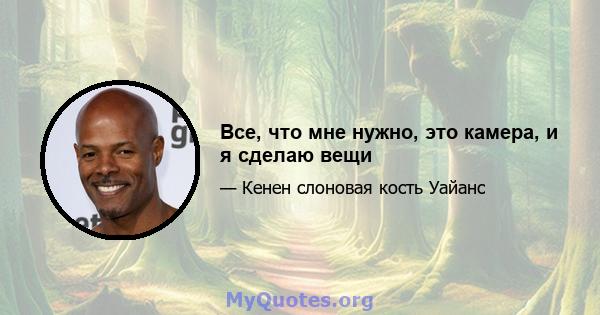 Все, что мне нужно, это камера, и я сделаю вещи