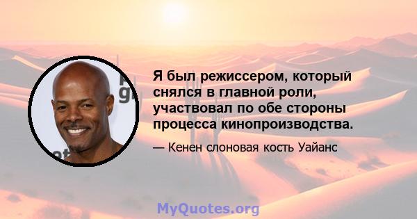 Я был режиссером, который снялся в главной роли, участвовал по обе стороны процесса кинопроизводства.