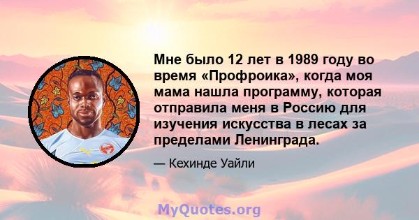 Мне было 12 лет в 1989 году во время «Профроика», когда моя мама нашла программу, которая отправила меня в Россию для изучения искусства в лесах за пределами Ленинграда.