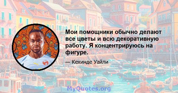 Мои помощники обычно делают все цветы и всю декоративную работу. Я концентрируюсь на фигуре.