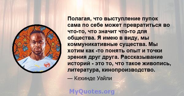 Полагая, что выступление пупок сама по себе может превратиться во что-то, что значит что-то для общества. Я имею в виду, мы коммуникативные существа. Мы хотим как -то понять опыт и точки зрения друг друга. Рассказывание 