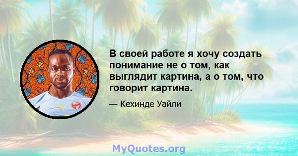 В своей работе я хочу создать понимание не о том, как выглядит картина, а о том, что говорит картина.