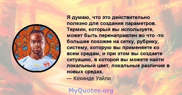 Я думаю, что это действительно полезно для создания параметров. Термин, который вы используете, может быть перенаправлен во что -то большее похожее на сетку, рубрику, систему, которую вы применяете ко всем средам, и при 