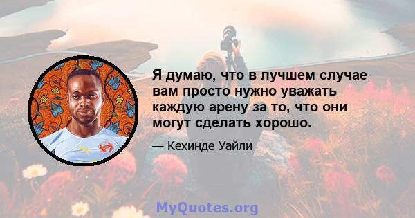 Я думаю, что в лучшем случае вам просто нужно уважать каждую арену за то, что они могут сделать хорошо.