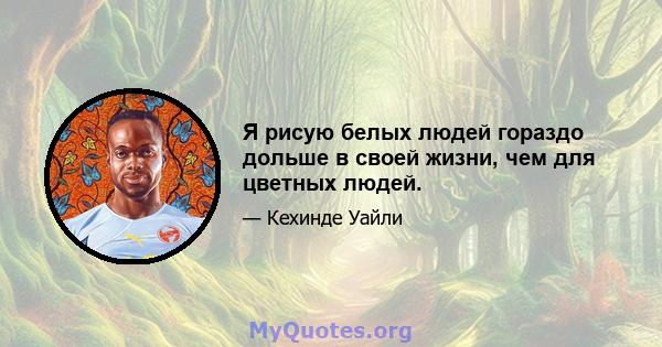 Я рисую белых людей гораздо дольше в своей жизни, чем для цветных людей.