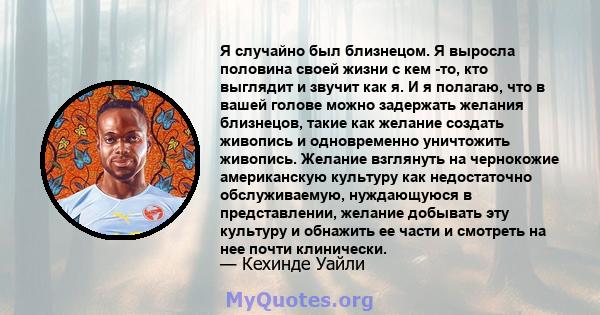 Я случайно был близнецом. Я выросла половина своей жизни с кем -то, кто выглядит и звучит как я. И я полагаю, что в вашей голове можно задержать желания близнецов, такие как желание создать живопись и одновременно