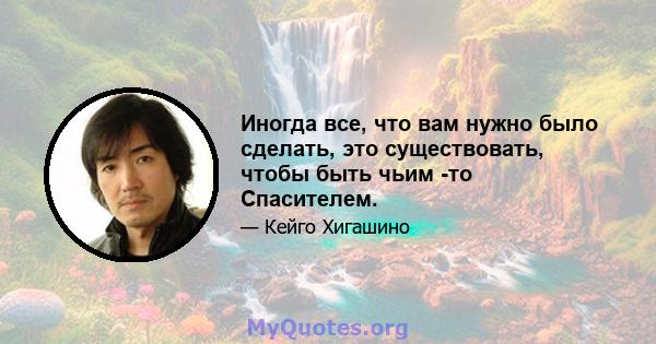 Иногда все, что вам нужно было сделать, это существовать, чтобы быть чьим -то Спасителем.