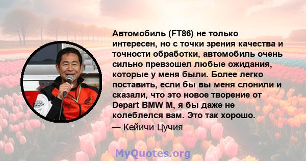 Автомобиль (FT86) не только интересен, но с точки зрения качества и точности обработки, автомобиль очень сильно превзошел любые ожидания, которые у меня были. Более легко поставить, если бы вы меня слонили и сказали,