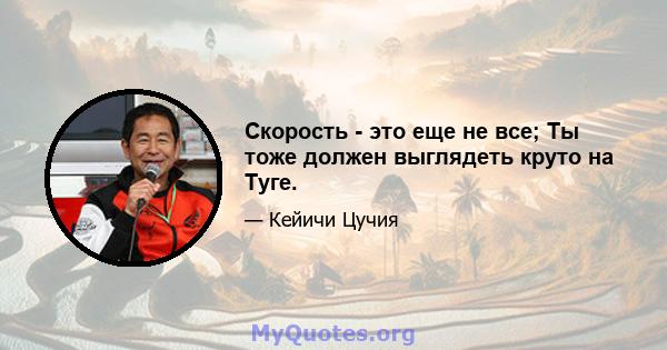 Скорость - это еще не все; Ты тоже должен выглядеть круто на Туге.