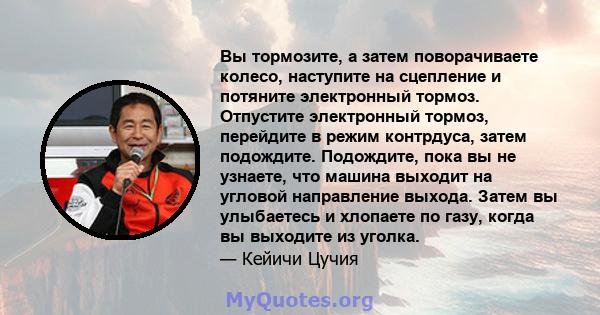 Вы тормозите, а затем поворачиваете колесо, наступите на сцепление и потяните электронный тормоз. Отпустите электронный тормоз, перейдите в режим контрдуса, затем подождите. Подождите, пока вы не узнаете, что машина