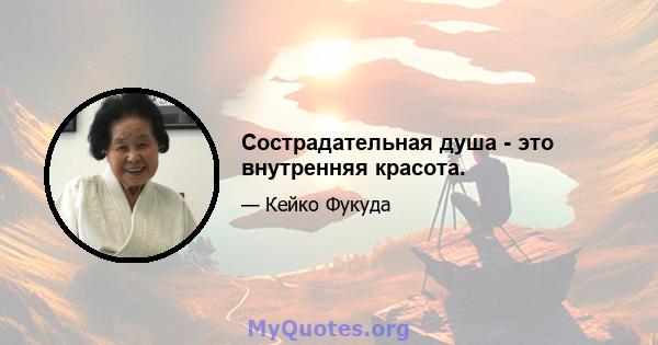 Сострадательная душа - это внутренняя красота.