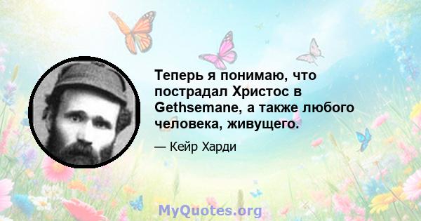 Теперь я понимаю, что пострадал Христос в Gethsemane, а также любого человека, живущего.