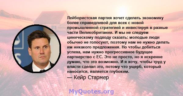 Лейбористская партия хочет сделать экономику более справедливой для всех с новой промышленной стратегией и инвестируя в разные части Великобритании. И мы не следуем циническому подходу сказать: молодые люди обычно не