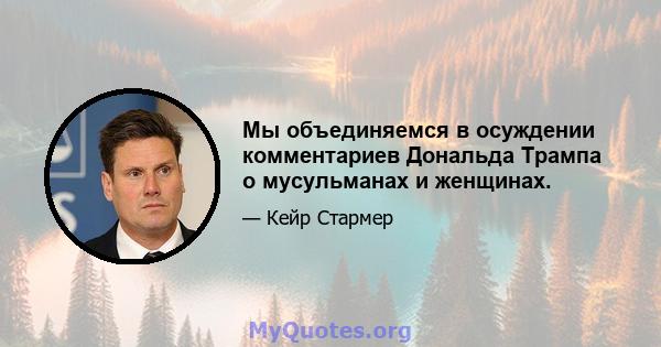 Мы объединяемся в осуждении комментариев Дональда Трампа о мусульманах и женщинах.